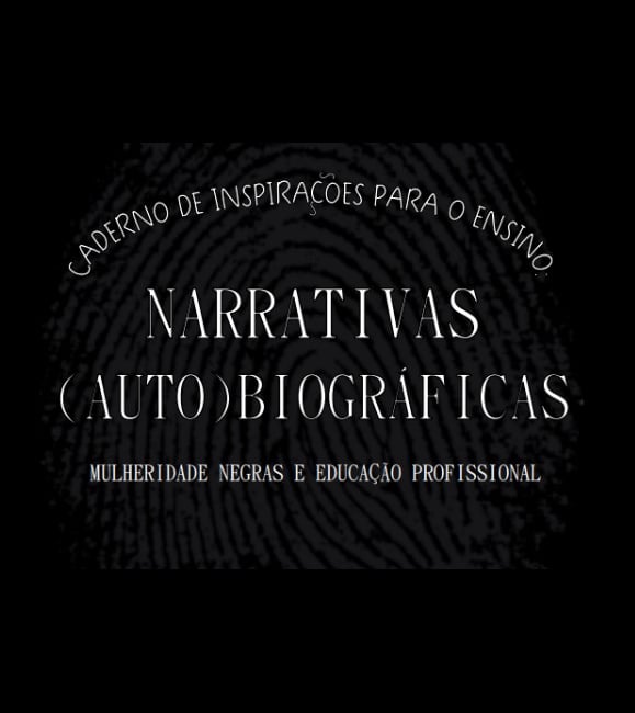 Caderno de Inspirações para o Ensino: Narrativas (Auto)biográficas: Mulheridade Negras na Educação Profissional